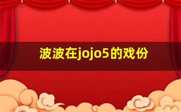 波波在jojo5的戏份