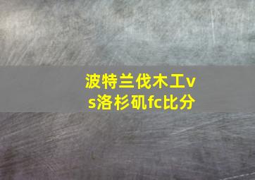 波特兰伐木工vs洛杉矶fc比分