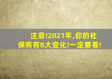 注意!2021年,你的社保将有8大变化!一定要看!