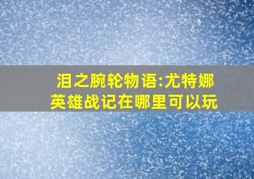 泪之腕轮物语:尤特娜英雄战记在哪里可以玩