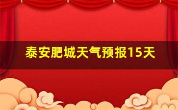 泰安肥城天气预报15天