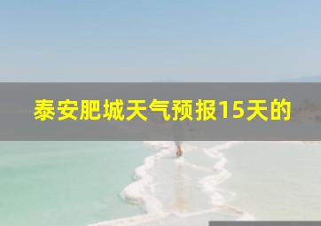 泰安肥城天气预报15天的