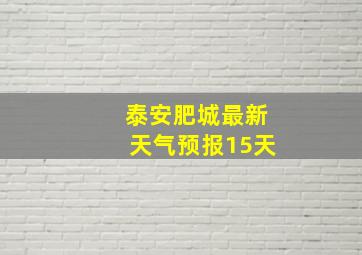 泰安肥城最新天气预报15天