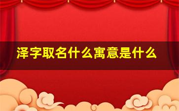 泽字取名什么寓意是什么