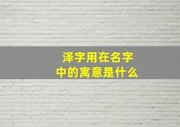 泽字用在名字中的寓意是什么