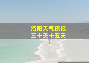 洛阳天气预报三十天十五天