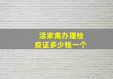 活家禽办理检疫证多少钱一个