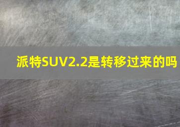 派特SUV2.2是转移过来的吗