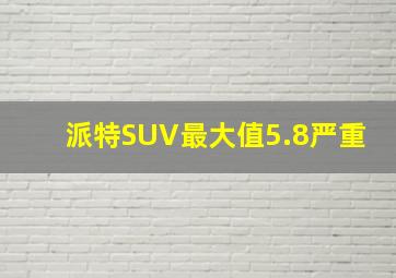 派特SUV最大值5.8严重