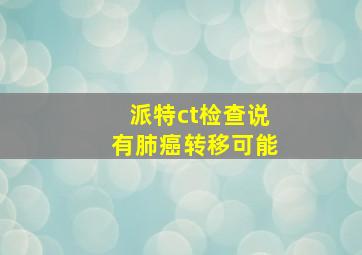 派特ct检查说有肺癌转移可能