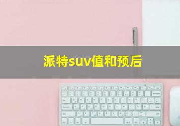 派特suv值和预后