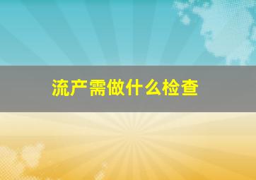 流产需做什么检查