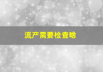 流产需要检查啥