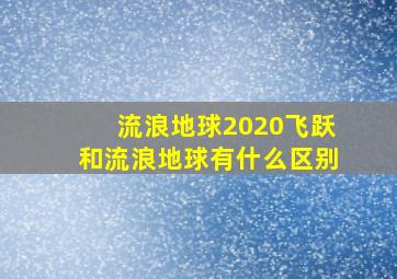 流浪地球2020飞跃和流浪地球有什么区别