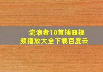 流浪者10首插曲视频播放大全下载百度云