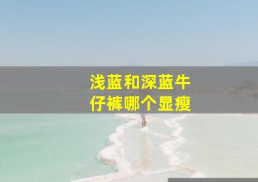 浅蓝和深蓝牛仔裤哪个显瘦