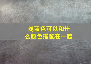 浅蓝色可以和什么颜色搭配在一起