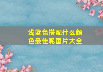 浅蓝色搭配什么颜色最佳呢图片大全