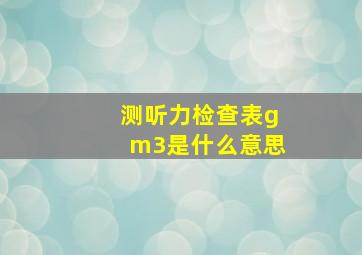 测听力检查表gm3是什么意思