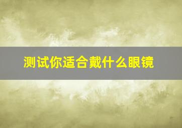 测试你适合戴什么眼镜