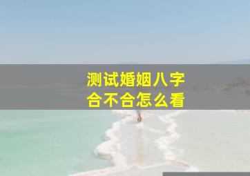 测试婚姻八字合不合怎么看