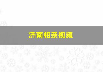 济南相亲视频