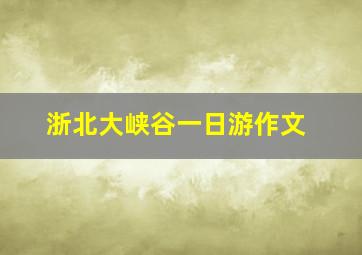 浙北大峡谷一日游作文