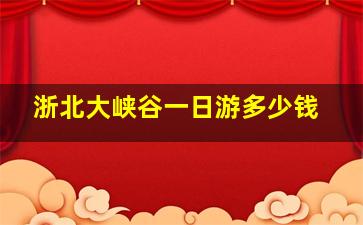 浙北大峡谷一日游多少钱