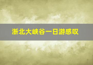 浙北大峡谷一日游感叹