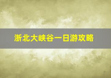 浙北大峡谷一日游攻略