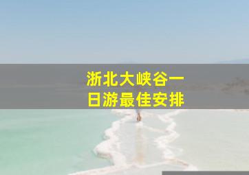 浙北大峡谷一日游最佳安排