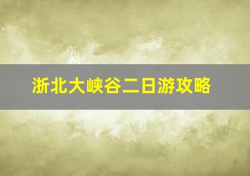 浙北大峡谷二日游攻略