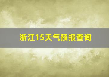 浙江15天气预报查询