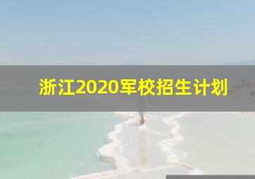 浙江2020军校招生计划