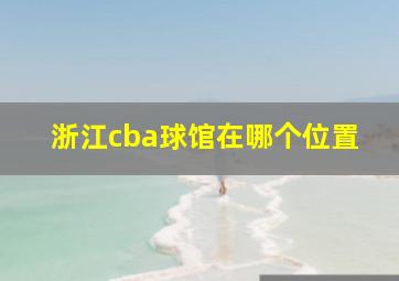 浙江cba球馆在哪个位置