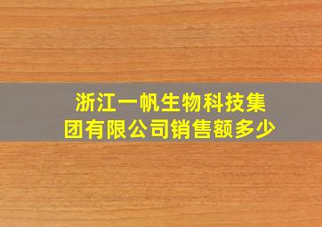 浙江一帆生物科技集团有限公司销售额多少