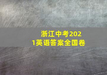 浙江中考2021英语答案全国卷