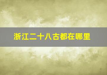 浙江二十八古都在哪里