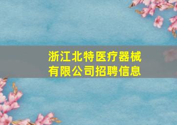 浙江北特医疗器械有限公司招聘信息