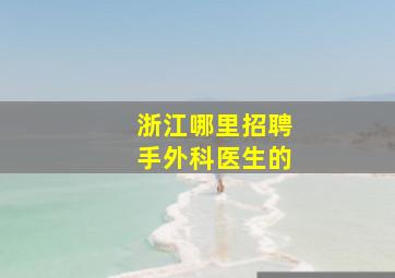 浙江哪里招聘手外科医生的