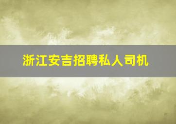 浙江安吉招聘私人司机