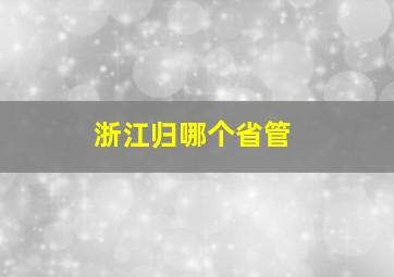 浙江归哪个省管