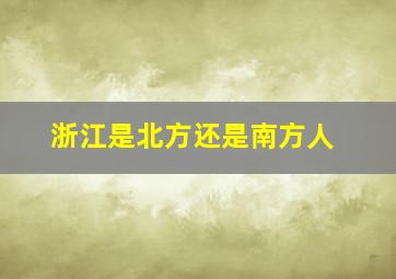 浙江是北方还是南方人