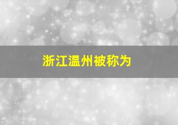 浙江温州被称为