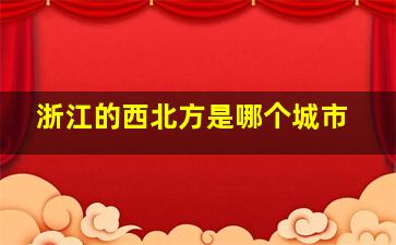 浙江的西北方是哪个城市