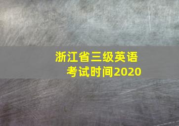 浙江省三级英语考试时间2020