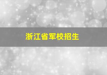 浙江省军校招生