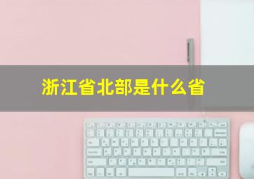 浙江省北部是什么省