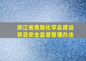 浙江省危险化学品建设项目安全监督管理办法