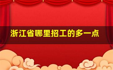 浙江省哪里招工的多一点